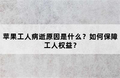 苹果工人病逝原因是什么？如何保障工人权益？