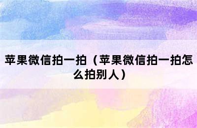 苹果微信拍一拍（苹果微信拍一拍怎么拍别人）