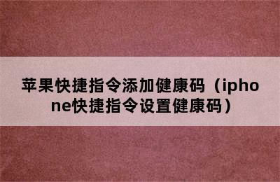 苹果快捷指令添加健康码（iphone快捷指令设置健康码）