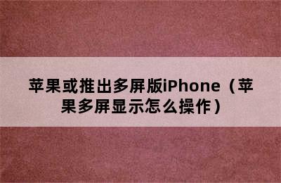 苹果或推出多屏版iPhone（苹果多屏显示怎么操作）