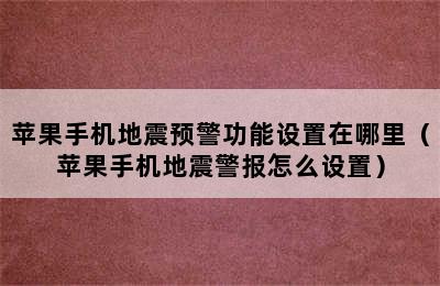 苹果手机地震预警功能设置在哪里（苹果手机地震警报怎么设置）