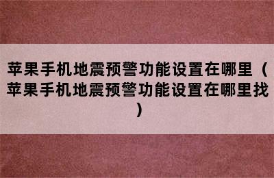 苹果手机地震预警功能设置在哪里（苹果手机地震预警功能设置在哪里找）