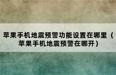 苹果手机地震预警功能设置在哪里（苹果手机地震预警在哪开）