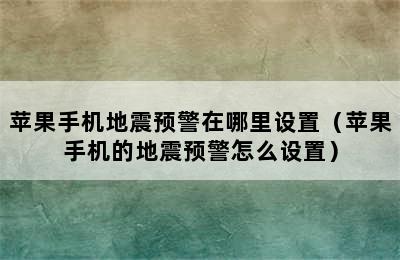 苹果手机地震预警在哪里设置（苹果手机的地震预警怎么设置）