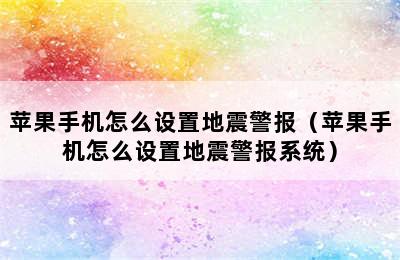 苹果手机怎么设置地震警报（苹果手机怎么设置地震警报系统）