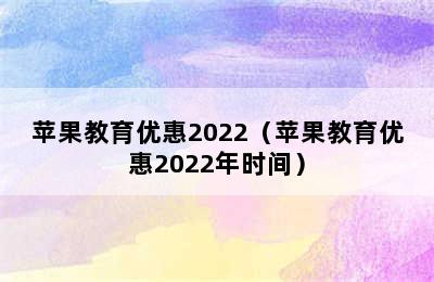 苹果教育优惠2022（苹果教育优惠2022年时间）