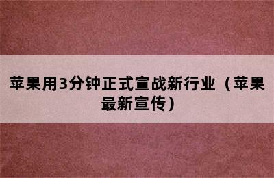 苹果用3分钟正式宣战新行业（苹果最新宣传）