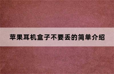 苹果耳机盒子不要丢的简单介绍