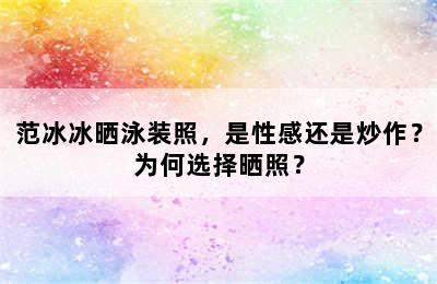 范冰冰晒泳装照，是性感还是炒作？为何选择晒照？