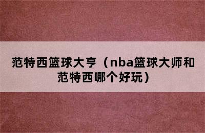 范特西篮球大亨（nba篮球大师和范特西哪个好玩）