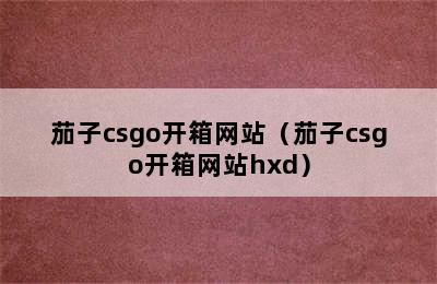 茄子csgo开箱网站（茄子csgo开箱网站hxd）