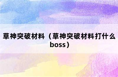 草神突破材料（草神突破材料打什么boss）