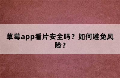 草莓app看片安全吗？如何避免风险？