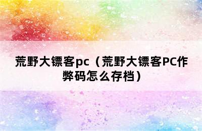 荒野大镖客pc（荒野大镖客PC作弊码怎么存档）