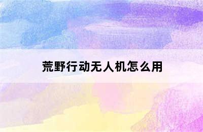 荒野行动无人机怎么用