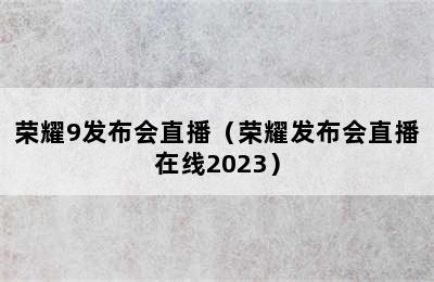 荣耀9发布会直播（荣耀发布会直播在线2023）