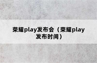 荣耀play发布会（荣耀play发布时间）