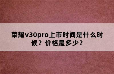 荣耀v30pro上市时间是什么时候？价格是多少？