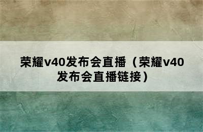 荣耀v40发布会直播（荣耀v40发布会直播链接）