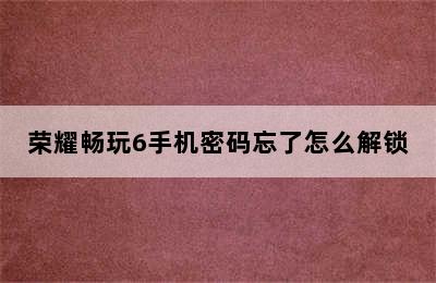 荣耀畅玩6手机密码忘了怎么解锁