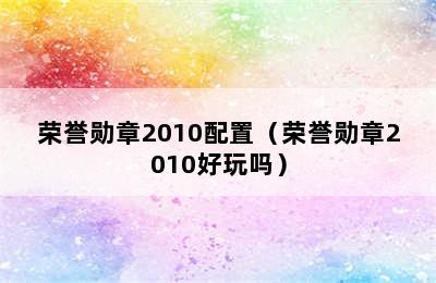 荣誉勋章2010配置（荣誉勋章2010好玩吗）