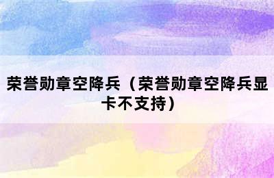 荣誉勋章空降兵（荣誉勋章空降兵显卡不支持）