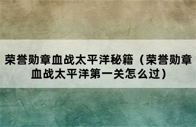 荣誉勋章血战太平洋秘籍（荣誉勋章血战太平洋第一关怎么过）