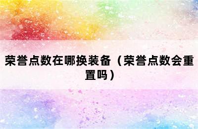 荣誉点数在哪换装备（荣誉点数会重置吗）