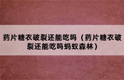 药片糖衣破裂还能吃吗（药片糖衣破裂还能吃吗蚂蚁森林）