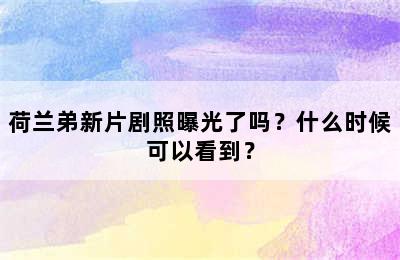 荷兰弟新片剧照曝光了吗？什么时候可以看到？