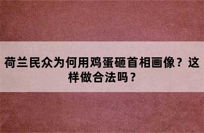 荷兰民众为何用鸡蛋砸首相画像？这样做合法吗？