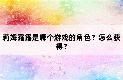 莉姆露露是哪个游戏的角色？怎么获得？