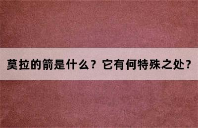 莫拉的箭是什么？它有何特殊之处？