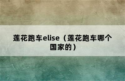 莲花跑车elise（莲花跑车哪个国家的）