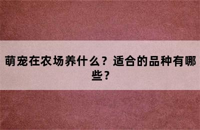 萌宠在农场养什么？适合的品种有哪些？