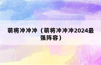 萌将冲冲冲（萌将冲冲冲2024最强阵容）