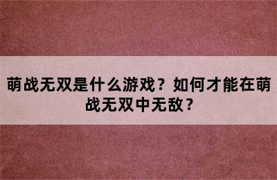 萌战无双是什么游戏？如何才能在萌战无双中无敌？