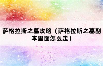 萨格拉斯之墓攻略（萨格拉斯之墓副本里面怎么走）