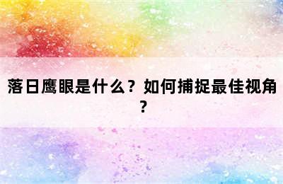 落日鹰眼是什么？如何捕捉最佳视角？