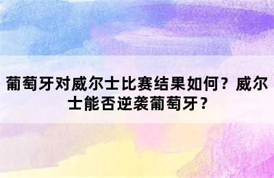 葡萄牙对威尔士比赛结果如何？威尔士能否逆袭葡萄牙？