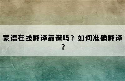 蒙语在线翻译靠谱吗？如何准确翻译？