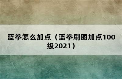 蓝拳怎么加点（蓝拳刷图加点100级2021）