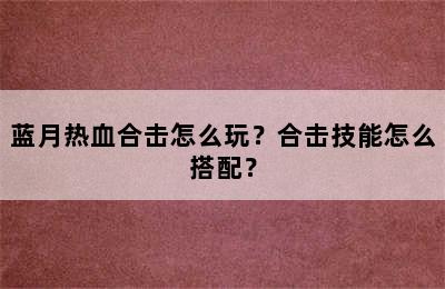 蓝月热血合击怎么玩？合击技能怎么搭配？