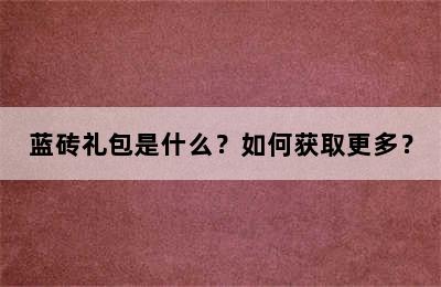 蓝砖礼包是什么？如何获取更多？