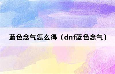 蓝色念气怎么得（dnf蓝色念气）