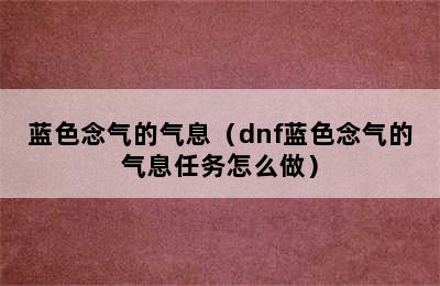 蓝色念气的气息（dnf蓝色念气的气息任务怎么做）