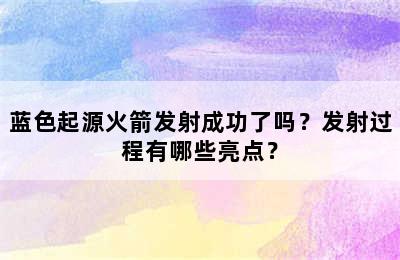 蓝色起源火箭发射成功了吗？发射过程有哪些亮点？