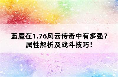 蓝魔在1.76风云传奇中有多强？属性解析及战斗技巧！