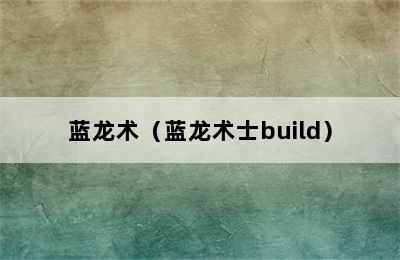 蓝龙术（蓝龙术士build）