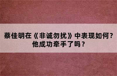 蔡佳明在《非诚勿扰》中表现如何？他成功牵手了吗？